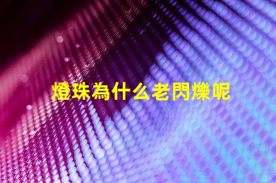 燈珠為什么老閃爍呢 為什么燈珠老壞